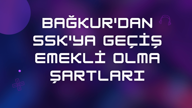 Bağkur'dan Ssk'ya Geçiş Emekli Olma Şartları