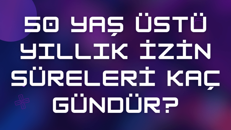 50 Yaş Üstü Yıllık İzin Süreleri Kaç Gündür