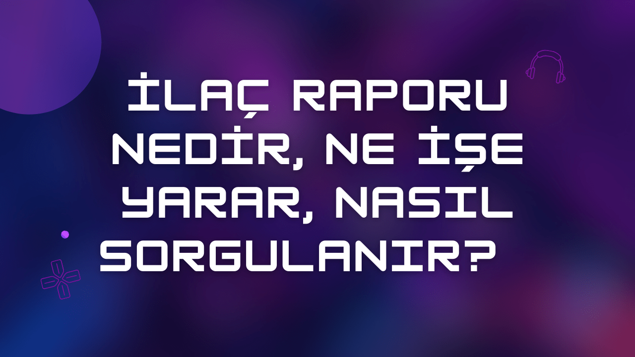 İlaç Raporu Nedir, Ne İşe Yarar, Nasıl Sorgulanır? (2024)