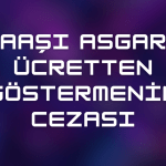 Maaşı Asgari Ücretten Göstermenin Cezası